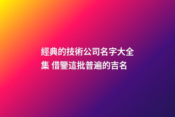 經典的技術公司名字大全集 借鑒這批普遍的吉名-第1張-公司起名-玄機派